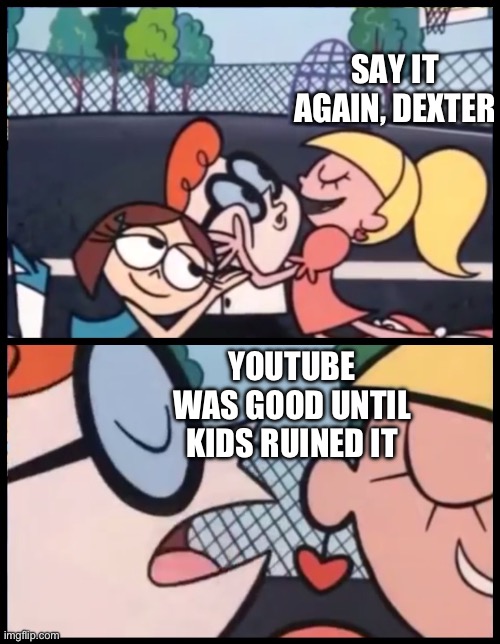 Bababooey | SAY IT AGAIN, DEXTER; YOUTUBE WAS GOOD UNTIL KIDS RUINED IT | image tagged in memes,say it again dexter,kids | made w/ Imgflip meme maker