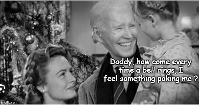 Ashley, just HUSH !.... | Daddy, how come every time a bell rings, I feel something poking me ? | image tagged in biden wonderful life meme | made w/ Imgflip meme maker
