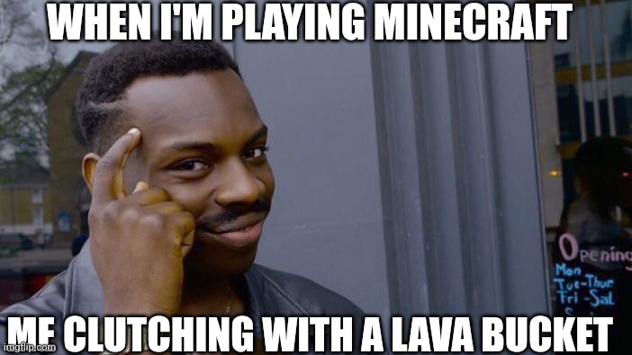 Me | WHEN I'M PLAYING MINECRAFT; ME CLUTCHING WITH A LAVA BUCKET | image tagged in memes,roll safe think about it | made w/ Imgflip meme maker