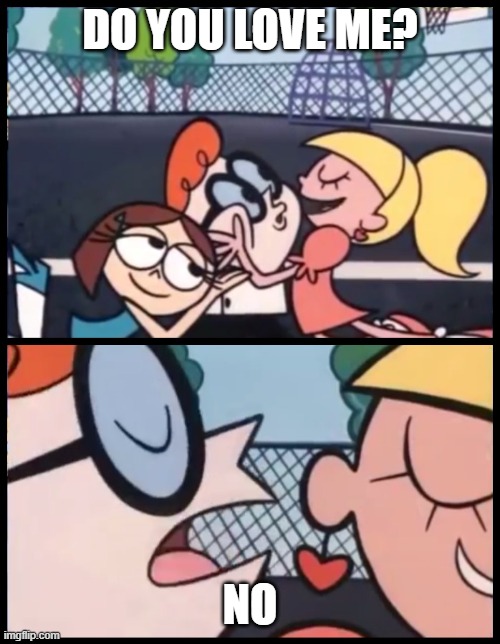 No | DO YOU LOVE ME? NO | image tagged in memes,say it again dexter,no,sigma,dexter,sigma male | made w/ Imgflip meme maker