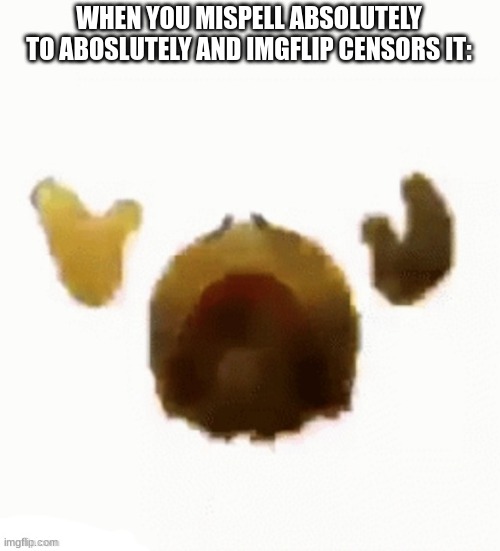 Dying emoji | WHEN YOU MISPELL ABSOLUTELY TO ABOSLUTELY AND IMGFLIP CENSORS IT: | image tagged in dying emoji | made w/ Imgflip meme maker