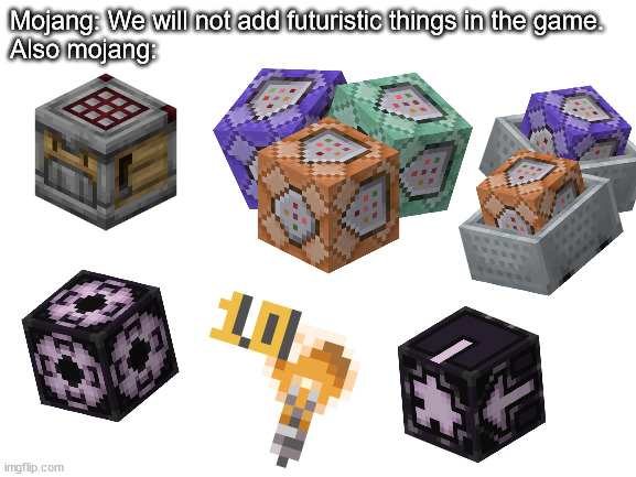 Didn't mojang noticed that? | Mojang: We will not add futuristic things in the game.
Also mojang: | image tagged in blank white template,minecraft,minecraft memes | made w/ Imgflip meme maker