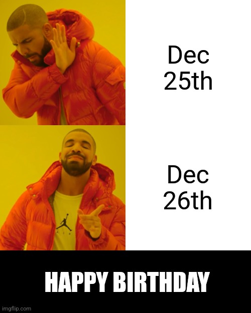 For all those Dec 26th birthday people | Dec 25th; Dec 26th; HAPPY BIRTHDAY | image tagged in memes,drake hotline bling,happy birthday,birthday,dec 26,12/26 | made w/ Imgflip meme maker
