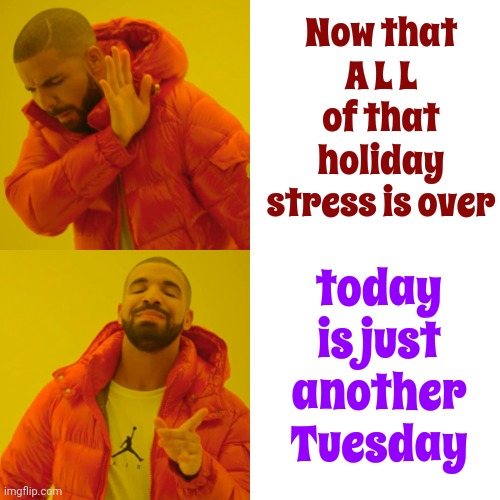 It's Done And Over | Now that A L L of that holiday stress is over; today is just another Tuesday | image tagged in memes,drake hotline bling,yikes,ugh,bah humbug,christmas is over | made w/ Imgflip meme maker