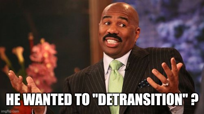 Steve Harvey Meme | HE WANTED TO "DETRANSITION" ? | image tagged in memes,steve harvey | made w/ Imgflip meme maker