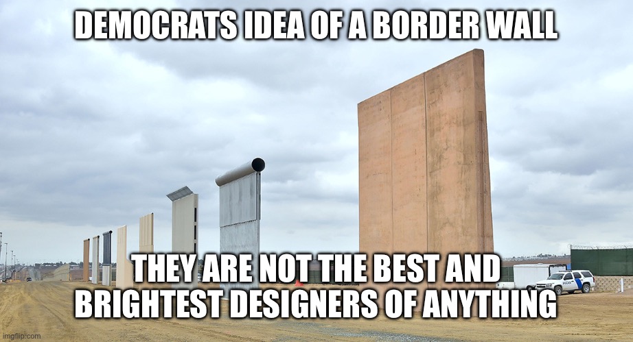 Border Wall | DEMOCRATS IDEA OF A BORDER WALL; THEY ARE NOT THE BEST AND BRIGHTEST DESIGNERS OF ANYTHING | image tagged in border wall | made w/ Imgflip meme maker