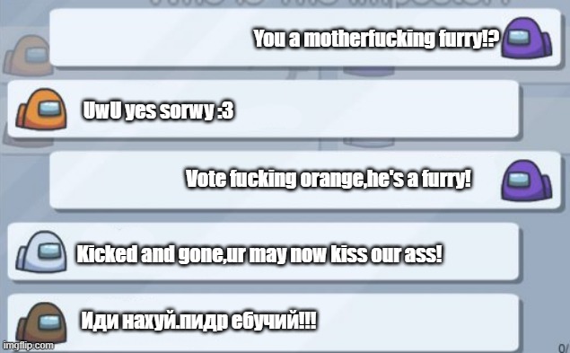 Average Among Us Chat (Anti-Furry Edition) | You a motherfucking furry!? UwU yes sorwy :3; Vote fucking orange,he's a furry! Kicked and gone,ur may now kiss our ass! Иди нахуй.пидр ебучий!!! | image tagged in among us chat | made w/ Imgflip meme maker