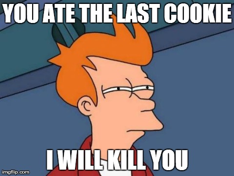 Futurama Fry | YOU ATE THE LAST COOKIE I WILL KILL YOU | image tagged in memes,futurama fry | made w/ Imgflip meme maker