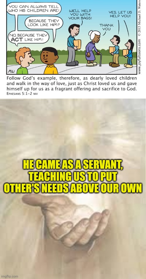 HE CAME AS A SERVANT, TEACHING US TO PUT OTHER'S NEEDS ABOVE OUR OWN | image tagged in god news,jesus beckoning | made w/ Imgflip meme maker