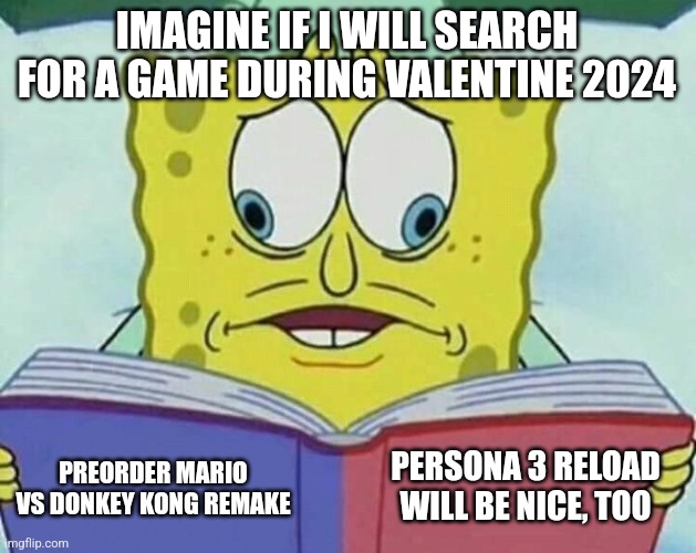 cross eyed spongebob | IMAGINE IF I WILL SEARCH FOR A GAME DURING VALENTINE 2024; PERSONA 3 RELOAD WILL BE NICE, TOO; PREORDER MARIO VS DONKEY KONG REMAKE | image tagged in cross eyed spongebob,persona 3,super mario bros,donkey kong,valentine's day | made w/ Imgflip meme maker
