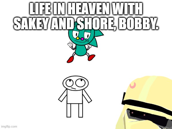 Life in heaven with bobby and shore, sakey. | LIFE IN HEAVEN WITH SAKEY AND SHORE, BOBBY. | image tagged in funny,heaven,shoreiscool | made w/ Imgflip meme maker