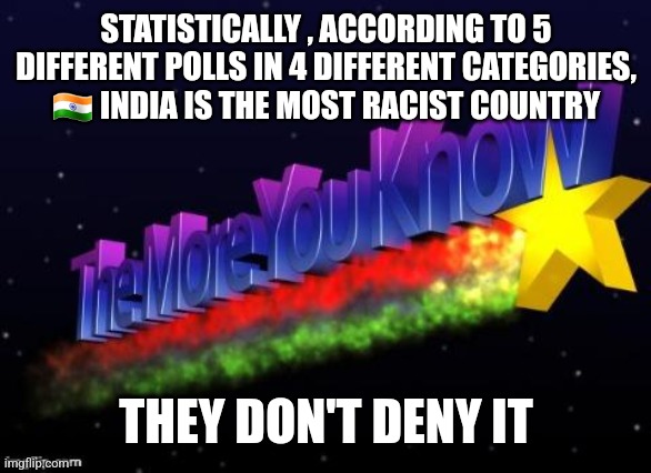 the more you know | STATISTICALLY , ACCORDING TO 5 DIFFERENT POLLS IN 4 DIFFERENT CATEGORIES,  🇮🇳 INDIA IS THE MOST RACIST COUNTRY; THEY DON'T DENY IT | image tagged in the more you know,funny memes | made w/ Imgflip meme maker