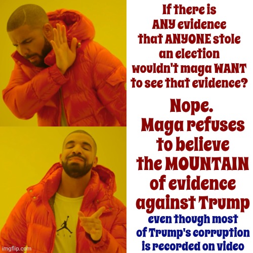 Denial {Aka: Alternative Facts} Isn't A Winning Political Strategy | If there is ANY evidence that ANYONE stole an election wouldn't maga WANT to see that evidence? Nope.  Maga refuses to believe the MOUNTAIN of evidence against Trump; even though most of Trump's corruption is recorded on video | image tagged in memes,drake hotline bling,scumbag maga,scumbag trump,lock him up,denial | made w/ Imgflip meme maker