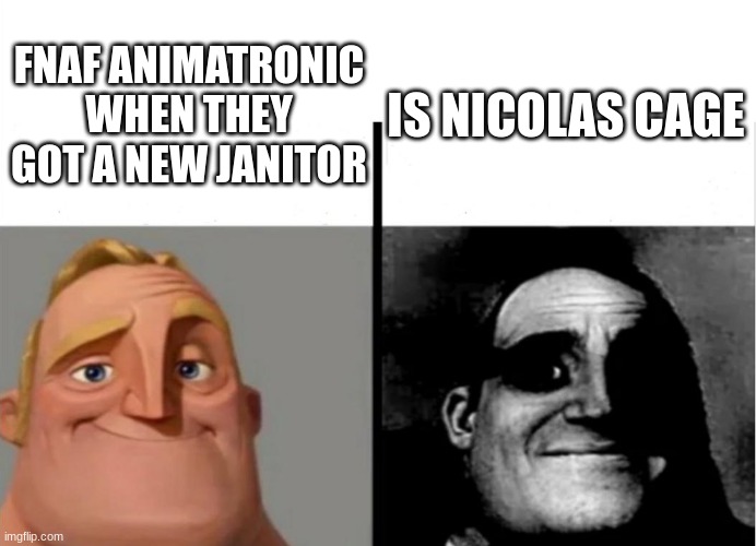 Teacher's Copy | IS NICOLAS CAGE; FNAF ANIMATRONIC WHEN THEY GOT A NEW JANITOR | image tagged in teacher's copy | made w/ Imgflip meme maker