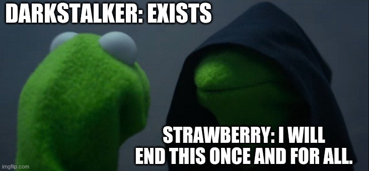 Evil Kermit Meme | DARKSTALKER: EXISTS; STRAWBERRY: I WILL END THIS ONCE AND FOR ALL. | image tagged in memes,evil kermit,darkstalker vs straberry meme | made w/ Imgflip meme maker