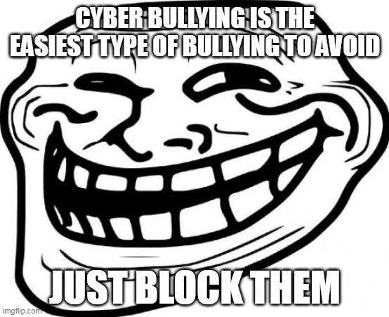 smort | CYBER BULLYING IS THE EASIEST TYPE OF BULLYING TO AVOID; JUST BLOCK THEM | image tagged in memes,troll face | made w/ Imgflip meme maker