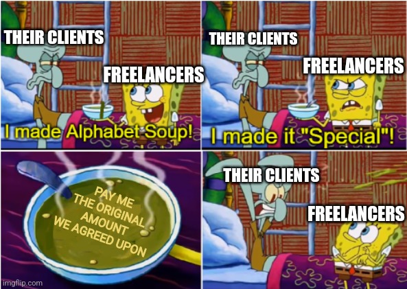 Freelancers never get paid my their clients | THEIR CLIENTS; THEIR CLIENTS; FREELANCERS; FREELANCERS; THEIR CLIENTS; PAY ME THE ORIGINAL AMOUNT WE AGREED UPON; FREELANCERS | image tagged in alphabet soup,spongebob,freelancers,work,employment,class struggle | made w/ Imgflip meme maker