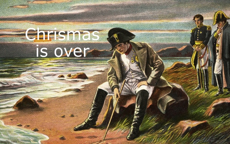 It's no longer Dec 25! | Chrismas is over | image tagged in napoleon,oh no,christmas,christmas is over | made w/ Imgflip meme maker