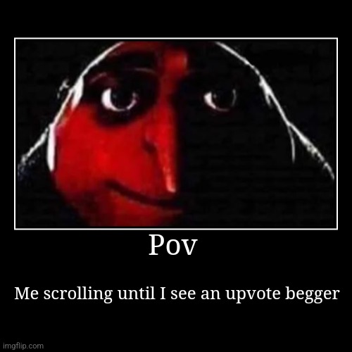Pov | Me scrolling until I see an upvote begger | image tagged in funny,demotivationals | made w/ Imgflip demotivational maker