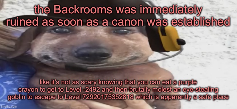 the whole point of the Backrooms was to be scary because of it’s mysteries, not it’s spoopy little monsters that eat children | the Backrooms was immediately ruined as soon as a canon was established; like it’s not as scary knowing that you can eat a purple crayon to get to Level -2492 and then brutally molest an eye-stealing goblin to escape to Level 72920175352818 which is apparently a safe place | image tagged in chucklenuts | made w/ Imgflip meme maker