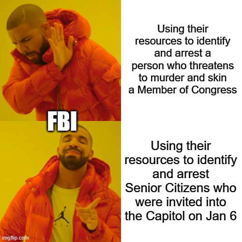 the wonderful FBI | Using their resources to identify and arrest a person who threatens to murder and skin a Member of Congress; FBI; Using their resources to identify and arrest Senior Citizens who were invited into the Capitol on Jan 6 | image tagged in memes,drake hotline bling | made w/ Imgflip meme maker