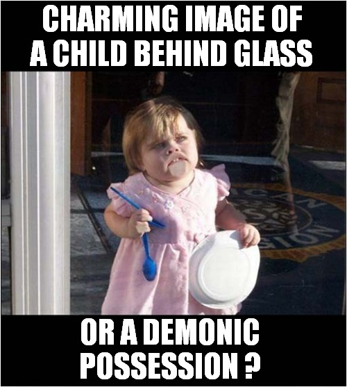You Decide | CHARMING IMAGE OF A CHILD BEHIND GLASS; OR A DEMONIC POSSESSION ? | image tagged in child,glass,possession,dark humour | made w/ Imgflip meme maker