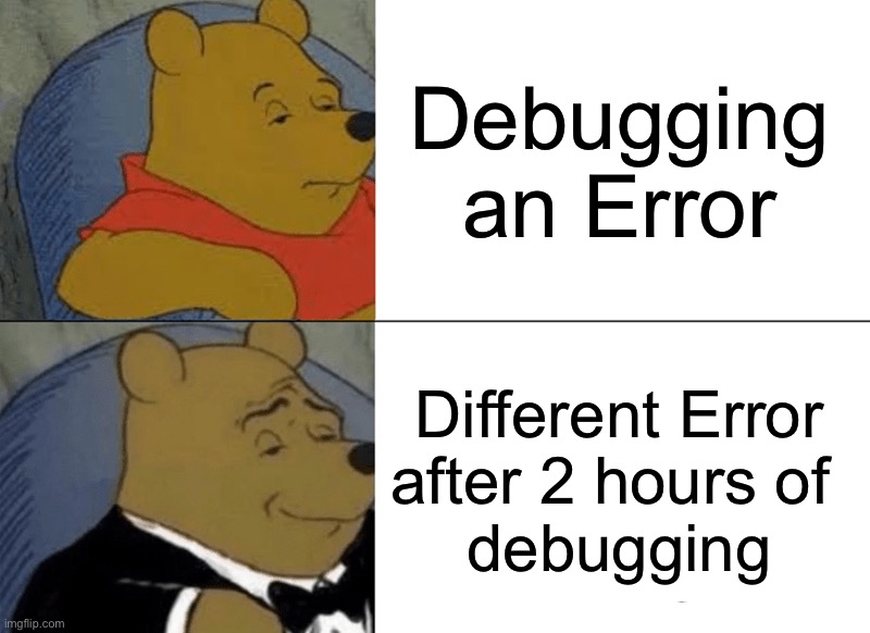 Tuxedo Winnie The Pooh | Debugging an Error; Different Error
after 2 hours of 
debugging | image tagged in memes,tuxedo winnie the pooh | made w/ Imgflip meme maker