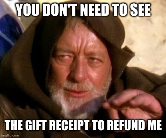 No gift receipt, no refund unless you're a Jedi | YOU DON'T NEED TO SEE; THE GIFT RECEIPT TO REFUND ME | image tagged in obi wan kenobi jedi mind trick,memes,gift receipt,refund,boxing day,pretty please | made w/ Imgflip meme maker
