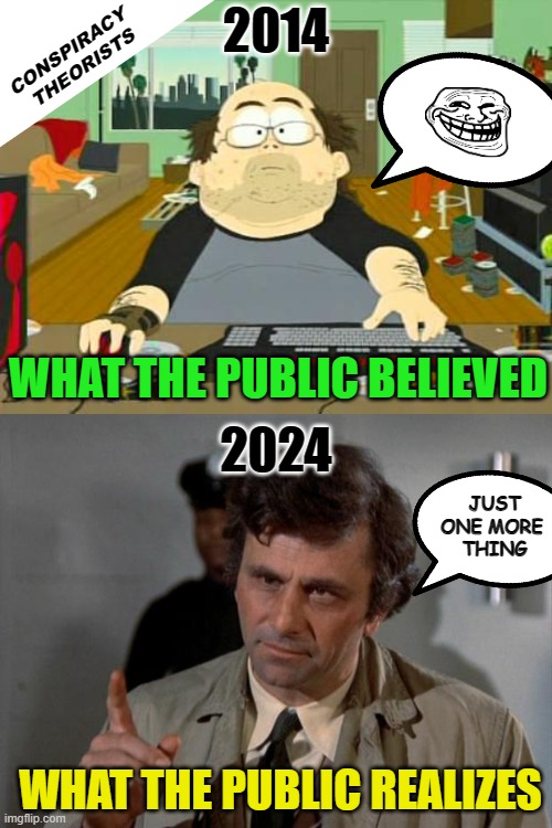 Happy New Year | 2014; CONSPIRACY 
THEORISTS; WHAT THE PUBLIC BELIEVED; 2024; JUST ONE MORE 
THING; WHAT THE PUBLIC REALIZES | image tagged in basement dweller,columbo | made w/ Imgflip meme maker