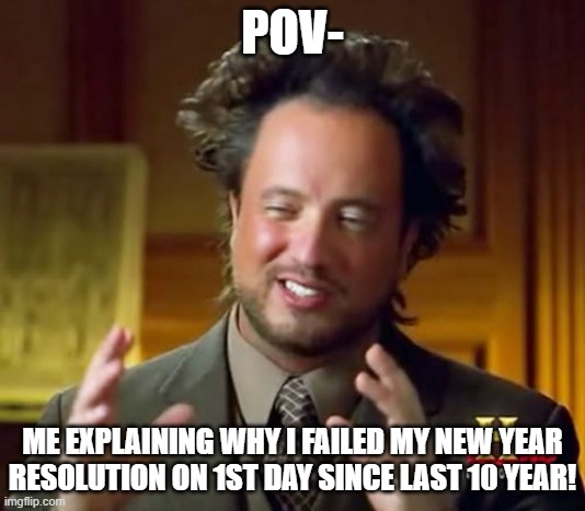 litreally me | POV-; ME EXPLAINING WHY I FAILED MY NEW YEAR RESOLUTION ON 1ST DAY SINCE LAST 10 YEAR! | image tagged in memes,ancient aliens | made w/ Imgflip meme maker