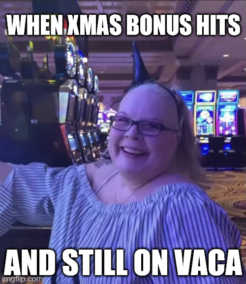 Christmas Casino Credit Julie Lafferty Pagano Memes | WHEN XMAS BONUS HITS; AND STILL ON VACA | image tagged in jackpot casino win meme | made w/ Imgflip meme maker