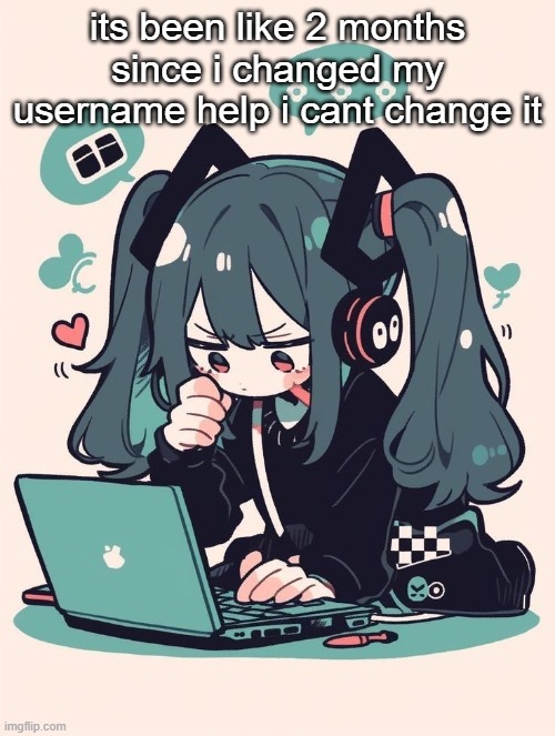 its been like 2 months since i changed my username help i cant change it | image tagged in another alt lucky miku temp | made w/ Imgflip meme maker