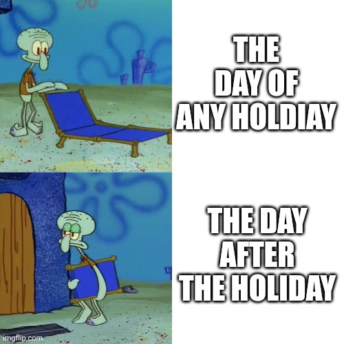 It always so sad after the holiday | THE DAY OF ANY HOLDIAY; THE DAY AFTER THE HOLIDAY | image tagged in squidward chair | made w/ Imgflip meme maker