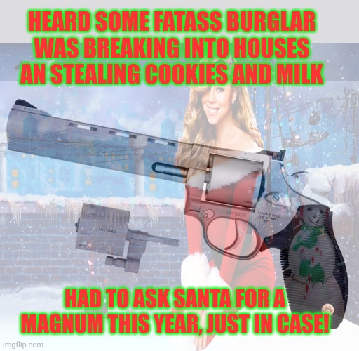 A gun for Christmas | HEARD SOME FATASS BURGLAR WAS BREAKING INTO HOUSES AN STEALING COOKIES AND MILK; HAD TO ASK SANTA FOR A MAGNUM THIS YEAR, JUST IN CASE! | image tagged in get the gun,magnum,stop it get some help,merry christmas | made w/ Imgflip meme maker