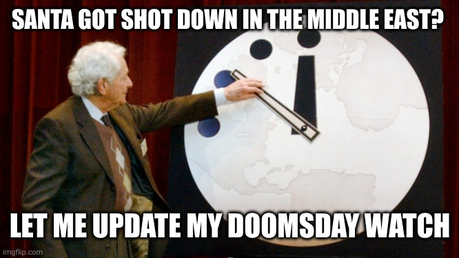 Red Coat down, Red Nose MIA | SANTA GOT SHOT DOWN IN THE MIDDLE EAST? LET ME UPDATE MY DOOMSDAY WATCH | image tagged in doomsday clock,middle east,santa claus,rudolph,memes,world peace | made w/ Imgflip meme maker