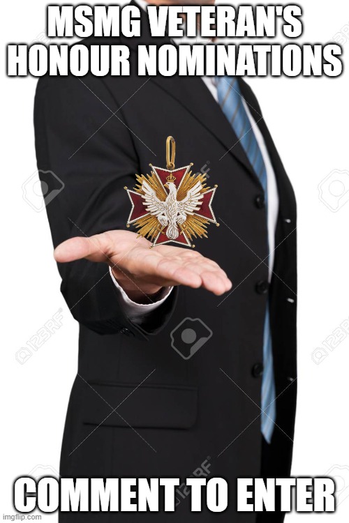 Man handing you | MSMG VETERAN'S HONOUR NOMINATIONS; COMMENT TO ENTER | image tagged in man handing you | made w/ Imgflip meme maker