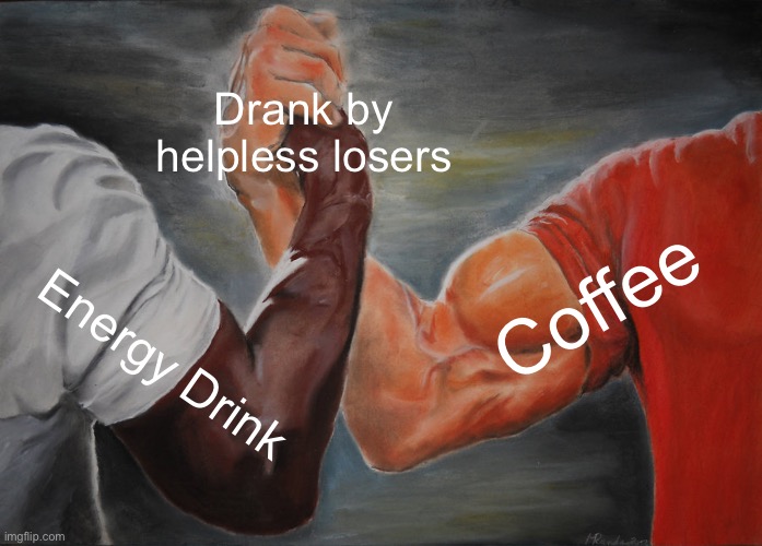 Epic Handshake Meme | Drank by helpless losers; Coffee; Energy Drink | image tagged in memes,epic handshake,coffee,energy drinks | made w/ Imgflip meme maker
