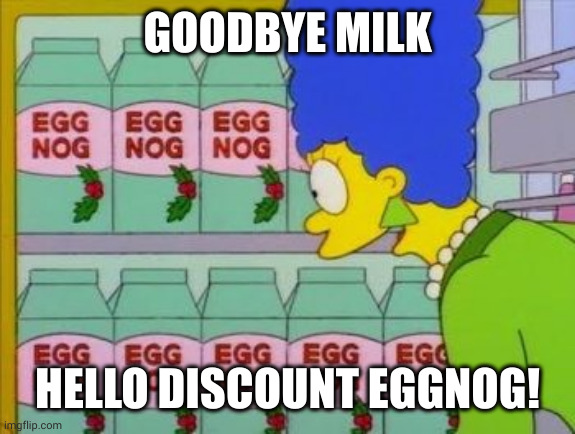 Goodbye milk, hello eggnog - Marg Simpson | GOODBYE MILK; HELLO DISCOUNT EGGNOG! | image tagged in marge simpson eggnog,christmas,discounts,milk,memes,the simpsons | made w/ Imgflip meme maker