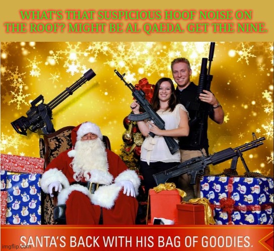 Ho ho ho | WHAT'S THAT SUSPICIOUS HOOF NOISE ON THE ROOF? MIGHT BE AL QAEDA. GET THE NINE. | image tagged in santa claus,al qaeda,up on the roof | made w/ Imgflip meme maker