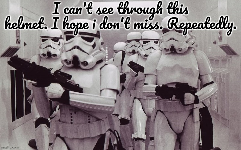 Nah. It'll be fine. | I can't see through this helmet. I hope i don't miss. Repeatedly. | image tagged in storm troopers set your blaster,star wars | made w/ Imgflip meme maker
