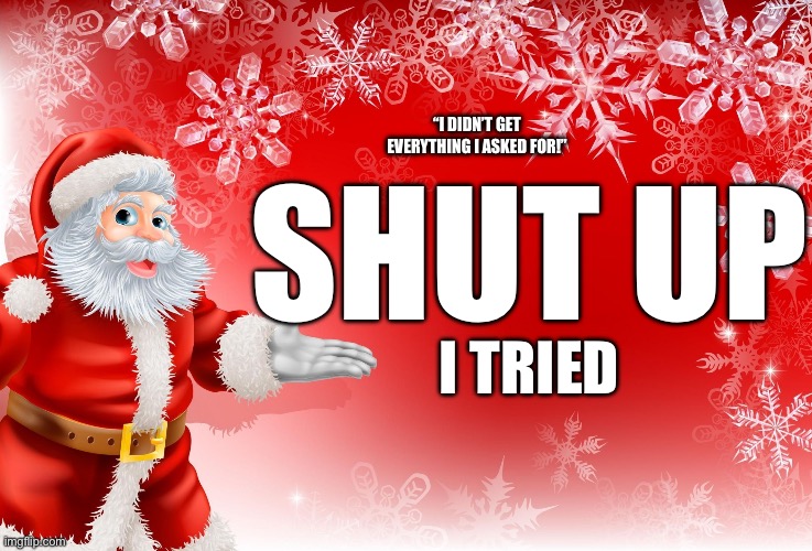 Santa tried | “I DIDN’T GET EVERYTHING I ASKED FOR!”; SHUT UP; I TRIED | image tagged in christmas santa blank,funny,meme,memes,funny memes | made w/ Imgflip meme maker
