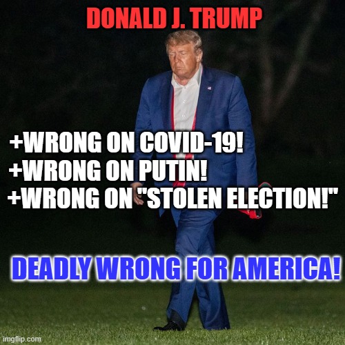 All three poor performances have resulted in deaths. | DONALD J. TRUMP; +WRONG ON COVID-19!                    
+WRONG ON PUTIN!                            
+WRONG ON "STOLEN ELECTION!"; DEADLY WRONG FOR AMERICA! | image tagged in politics | made w/ Imgflip meme maker