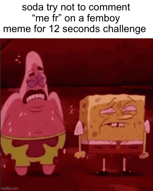Imgflip wont let me post gifs what | soda try not to comment “me fr” on a femboy meme for 12 seconds challenge | image tagged in spongebob and patrick goofy goober | made w/ Imgflip meme maker