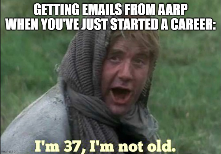 AARP emails | GETTING EMAILS FROM AARP WHEN YOU'VE JUST STARTED A CAREER: | image tagged in monty python,aarp | made w/ Imgflip meme maker