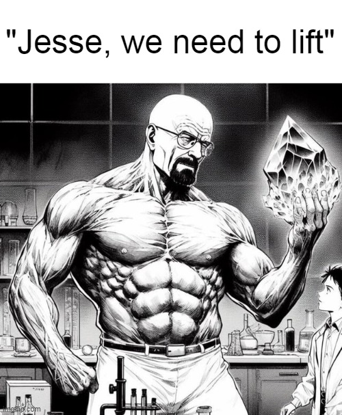 "Jesse, we need to lift" | image tagged in memes,funny,breaking bad,walter white,jesse pinkman | made w/ Imgflip meme maker