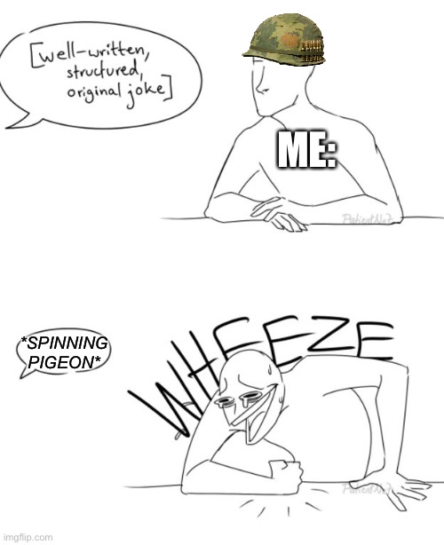 Wheeze | ME:; *SPINNING PIGEON* | image tagged in wheeze,funni,memes,operator bravo | made w/ Imgflip meme maker