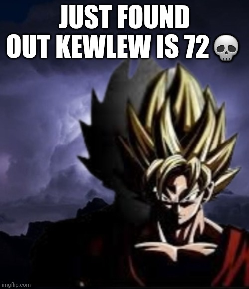 LowTeirGoku | JUST FOUND OUT KEWLEW IS 72💀 | image tagged in lowteirgoku | made w/ Imgflip meme maker