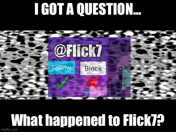 It’s time to talk | I GOT A QUESTION... What happened to Flick7? | made w/ Imgflip meme maker