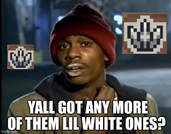 soul knight prequel be like | YALL GOT ANY MORE OF THEM LIL WHITE ONES? | image tagged in memes,y'all got any more of that,rpg | made w/ Imgflip meme maker