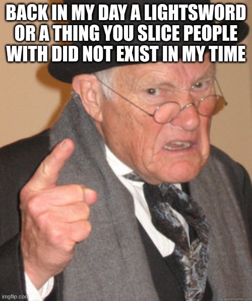 Back In My Day Meme | BACK IN MY DAY A LIGHTSWORD OR A THING YOU SLICE PEOPLE WITH DID NOT EXIST IN MY TIME | image tagged in memes,back in my day | made w/ Imgflip meme maker